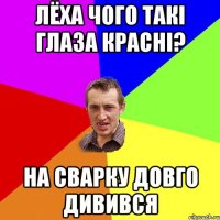 ЛЁХА ЧОГО ТАКІ ГЛАЗА КРАСНІ? НА СВАРКУ ДОВГО ДИВИВСЯ