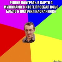 рішив поиграть в карти с мужиками в итоге проебал всьо бабло и получил насрачника 