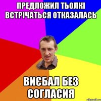 Предложил тьолкі встрічаться отказалась виєбал без согласия