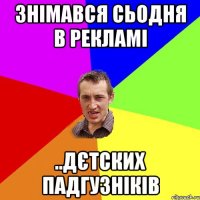 Знімався сьодня в рекламі ..дєтских падгузніків