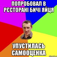 Попробовал в рєсторані бичі яйця упустилась самооценка