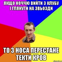 ЯКЩО НОЧЧЮ ВИЙТИ З КЛУБУ І ГЛЯНУТИ НА ЗВЬОЗДИ ТО З НОСА ПЕРЕСТАНЕ ТЕКТИ КРОВ