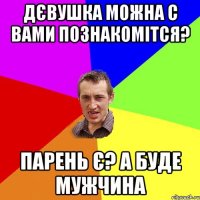 Дєвушка можна с вами познакомітся? Парень є? А буде мужчина