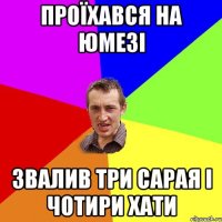 проїхався на ЮМЕЗІ звалив три сарая і чотири хати