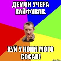 Демон учера кайфував. Хуй у коня мого сосав!