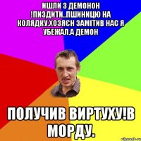 Ишли з демонон !пиздити..пшиницю на колядку.хозяєн замітив нас я убежал.а демон Получив виртуху!в морду.