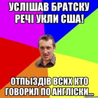 УСЛIШАВ БРАТСКУ РЕЧI УКЛИ США! ОТПЫЗДIВ ВСИХ КТО ГОВОРИЛ ПО АНГЛICКИ...