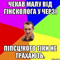 ЧЕКАВ МАЛУ ВІД ГІНЄКОЛОГА У ЧЕРЗІ ПІПЄЦ!КОГО ТІКИ НЕ ТРАХАЮТЬ.