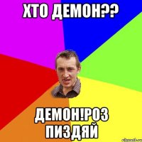 Хто демон?? Демон!роз пиздяй