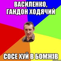 Василенко, гандон ходячий сосе хуй в бомжів