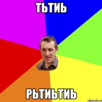 тьтиь рьтиьтиь