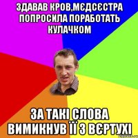 ЗДАВАВ КРОВ,МЄДСЄСТРА ПОПРОСИЛА ПОРАБОТАТЬ КУЛАЧКОМ ЗА ТАКІ СЛОВА ВИМИКНУВ ЇЇ З ВЄРТУХІ