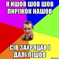 Я йшов шов шов пиріжок нашов сів захряцав і далі пішов