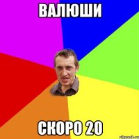 валюши скоро 20