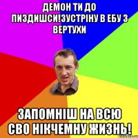 Демон ти до пиздишси!зустріну в ебу з вертухи Запомніш на всю сво нікчемну жизнь!