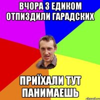 Вчора з Едиком отпиздили гарадских Приїхали тут панимаешь