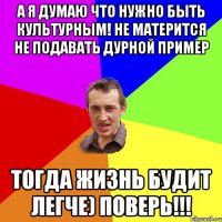 А я думаю что нужно быть культурным! Не матерится не подавать дурной пример тогда жизнь будит легче) поверь!!!