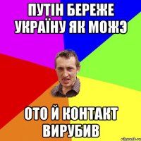 Путін береже Україну як можэ ото й контакт вирубив