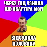 ЧЕРЕЗ ГОД УЗНАЛА ШО КВАРТІРА МОЯ ВІДСУДИЛА ПОЛОВИНУ