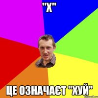 "Х" Це означаєт "Хуй"