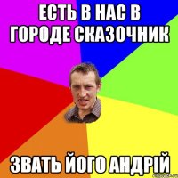 ЕСТЬ В НАС В ГОРОДЕ СКАЗОЧНИК ЗВАТЬ ЙОГО АНДРІЙ