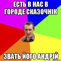 ЕСТЬ В НАС В ГОРОДЕ СКАЗОЧНіК ЗВАТЬ ЙОГО АНДРІЙ