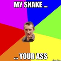 my snake ... ... your ass