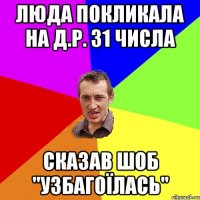 Люда покликала на д.р. 31 числа сказав шоб "узбагоїлась"