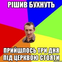 РІШИВ БУХНУТЬ ПРИЙШЛОСЬ ТРИ ДНЯ ПІД ЦЕРКВОЮ СТОЯТИ