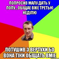 Попросив Малу дать у попу...обіщае вже третью неділю потушив з вертухи бо вона тіки обіщать вміе