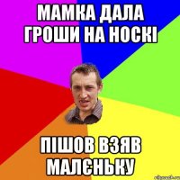 МАМКА ДАЛА ГРОШИ НА НОСКІ ПІШОВ ВЗЯВ МАЛЄНЬКУ