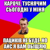 карочі, туснячим сьогодні у міня ПАЦИКІВ НЕ БУДЕ, НО АЙС Я ВАМ ОБІЩЯЮ