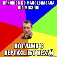 Прийшов до малої,сказала шо місячні потушив с вертухі...ібо нєхуй