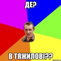 Де? В Тяжилові??