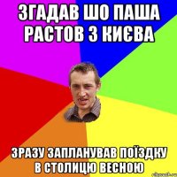 згадав шо Паша Растов з Києва зразу запланував поїздку в столицю весною