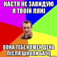 Настя не завидую я твоїй Ляні вона тебе кожен день після школи баче