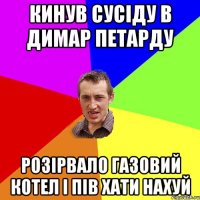 кинув сусіду в димар петарду розірвало газовий котел і пів хати нахуй