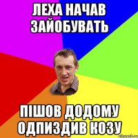 ЛЕХА НАЧАВ ЗАЙОБУВАТЬ ПІШОВ ДОДОМУ ОДПИЗДИВ КОЗУ