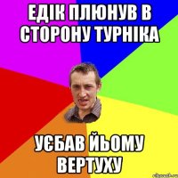 Едік плюнув в сторону турніка уєбав йьому вертуху