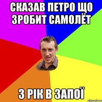 Сказав Петро що зробит самолёт 3 рік в запої