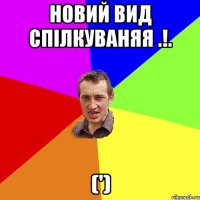 Новий вид спiлкуваняя .!. (')