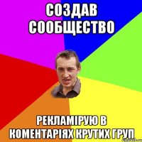 Создав сообщество Рекламірую в коментаріях крутих груп