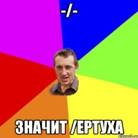 -/- значит /ертуха