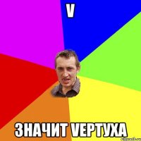 V значит Veртуха