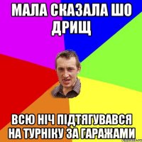 мала сказала шо дрищ Всю ніч підтягувався на турніку за гаражами