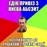 Едік привіз з Киева абсэнт хотіли випить по правилам-спалили сарай