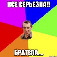 все серьезна!! братела....