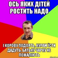 Ось яких дітей ростить надо і корову подоять, курам їсти дадуть, батьку чарку не пожаліють