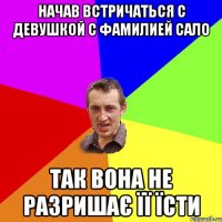 начав встричаться с девушкой с фамилией сало так вона не разришає її їсти