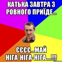 Катька завтра з Ровного приїде... ЄЄЄЄ...май ніга-ніга-ніга....!!!